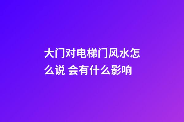 大门对电梯门风水怎么说 会有什么影响